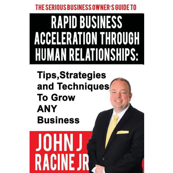 Rapid Business Acceleration Through Human Relationships: Tips, Strategies and Techniques To Grow ANY Business, (Paperback)