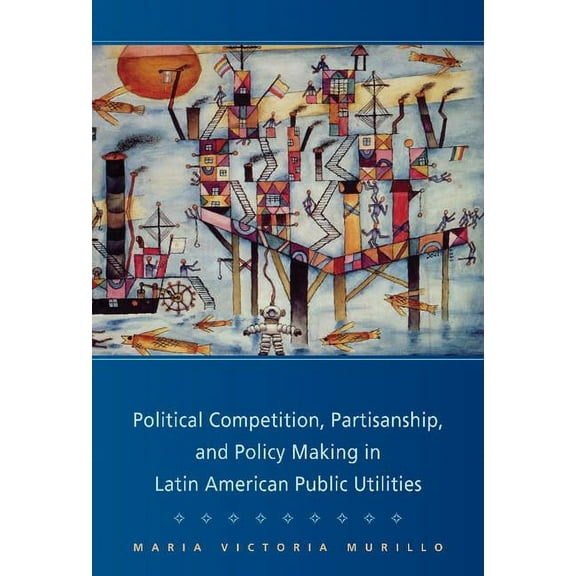Cambridge Studies in Comparative Politic Political Competition, Partisanship, and Policy Making in Latin American Public Utilities, (Hardcover)