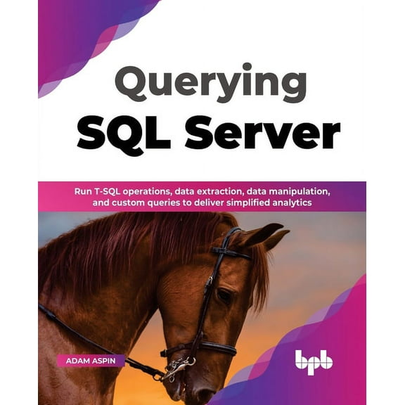 Querying SQL Server: Run T-SQL Operations, Data Extraction, Data Manipulation, and Custom Queries to Deliver Simplified Analytics (Paperback)