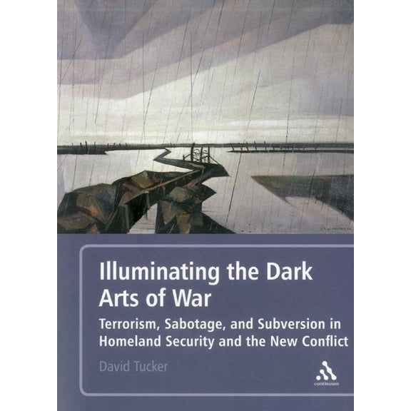 Illuminating the Dark Arts of War: Terrorism, Sabotage, and Subversion in Homeland Security and the New Conflict, (Paperback)