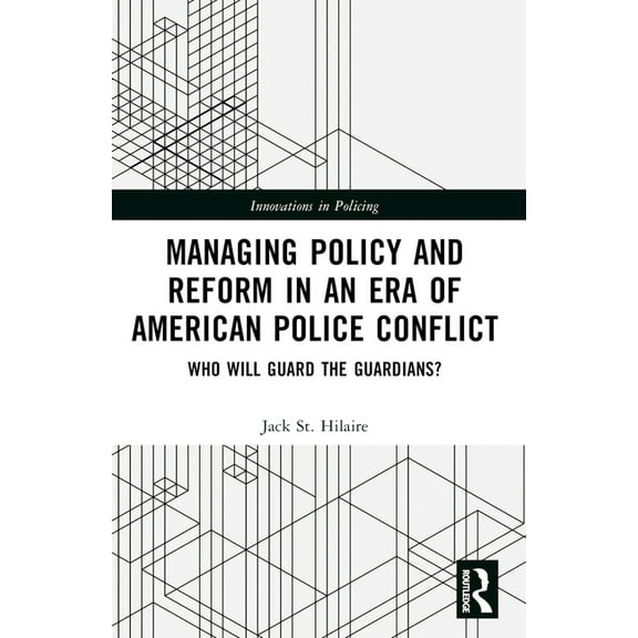 Innovations in Policing Managing Policy and Reform in an Era of American Police Conflict: Who Will Guard the Guardians?, (Paperback)