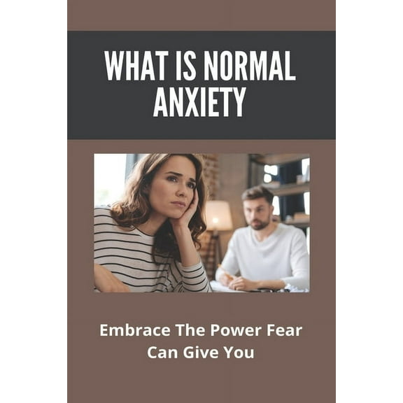 What Is Normal Anxiety: Embrace The Power Fear Can Give You: Anxiety Attack Management Techniques (Paperback)