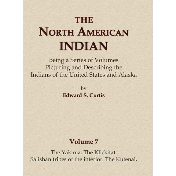 North American Indian The North American Indian Volume 7 - The Yakima, The Klickitat, Salishan Tribes of the Interior, The Kutenai, Book 7, (Hardcover)