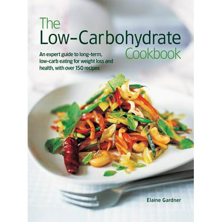 The Low Carbohydrate Cookbook : An Expert Guide to Long-Term, Low-Carb Eating for Weight Loss and Health, with Over 150