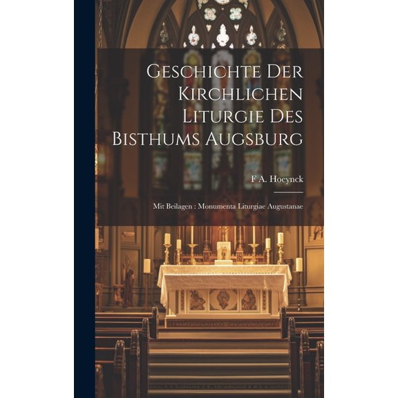 Geschichte Der Kirchlichen Liturgie Des Bisthums Augsburg: Mit Beilagen: Monumenta Liturgiae Augustanae (Hardcover)