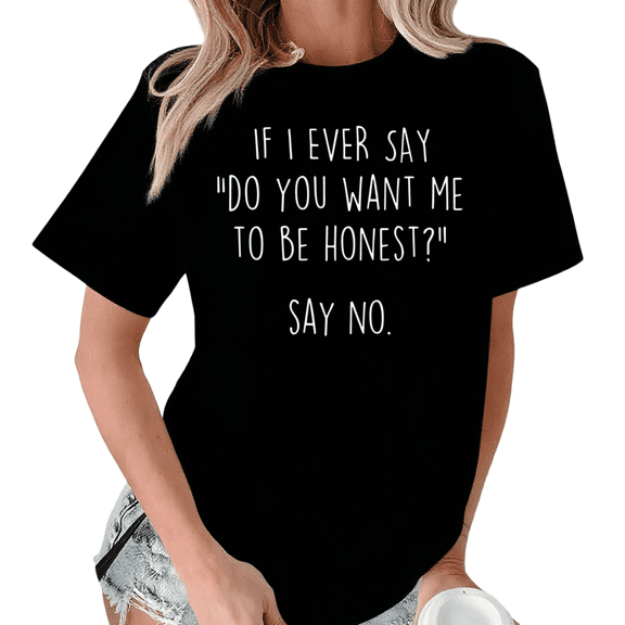 Black If I Ever Say Do You Want Me To Be Honest Say No Print Tshirt Graphic Tees Shirts S-5XL Sarcastic Funny Tops