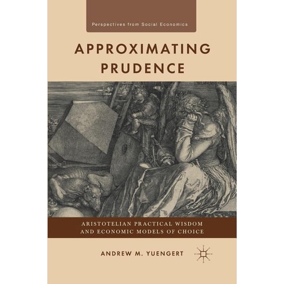 Perspectives from Social Economics Approximating Prudence: Aristotelian Practical Wisdom and Economic Models of Choice, (Paperback)