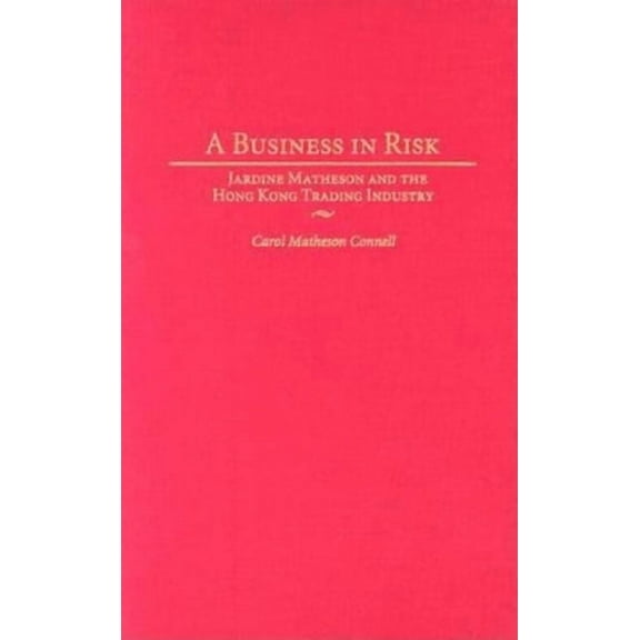 A Business in Risk: Jardine Matheson and the Hong Kong Trading Industry, (Hardcover)