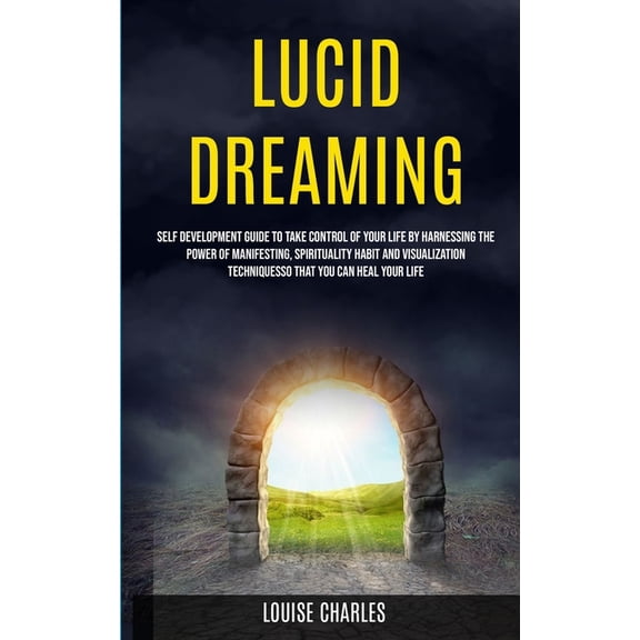 Lucid Dreaming: Self Development Guide to Take Control of Your Life by Harnessing the Power of Manifesting, Spirituality, (Paperback)