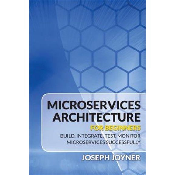 Pre-Owned Microservices Architecture For Beginners: Build, Integrate, Test, Monitor Microservices Successfully (Paperback)
