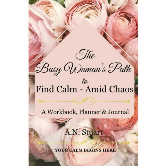 The Busy Woman's Path to Find Calm - Amid Chaos: Your Calm Begins Here - A workbook, Planner and Journal, (Paperback)