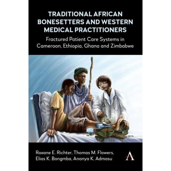 Traditional African Bonesetters and Western Medical Practitioners: Fractured Patient Care Systems in Cameroon, Ethiopia,, (Hardcover)
