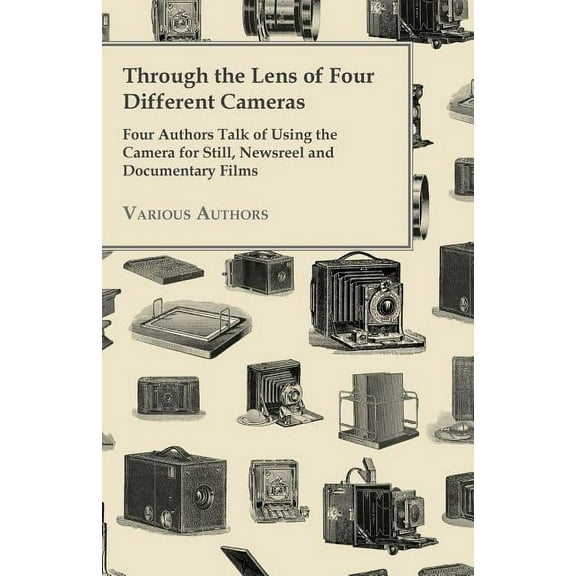 Through the Lens of Four Different Cameras - Four Authors Talk of Using the Camera for Still, Newsreel and Documentary F, (Paperback)