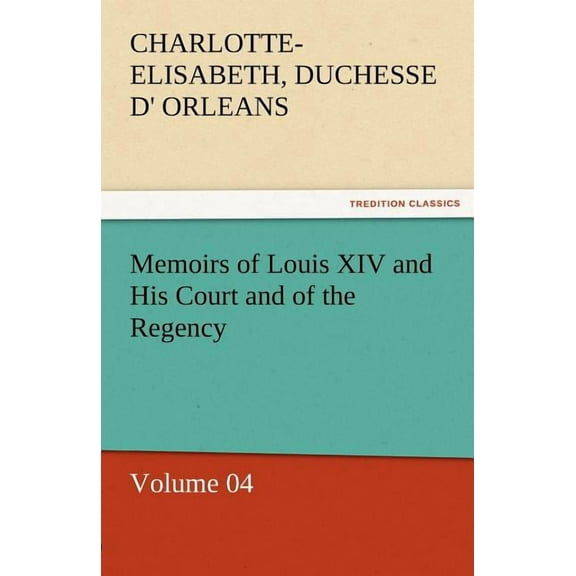 Memoirs of Louis XIV and His Court and of the Regency - Volume 04 (Paperback)