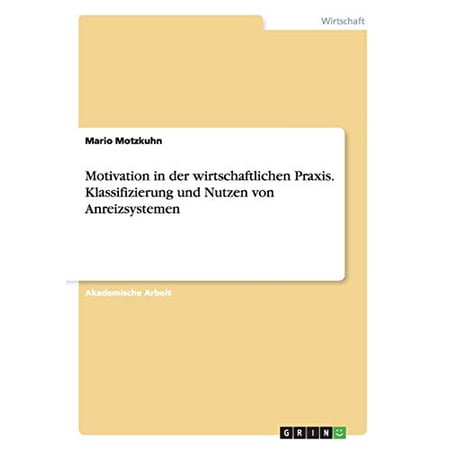 Motivation in der wirtschaftlichen Praxis. Klassifizierung und Nutzen von Anreizsystemen German Edition Paperback 3656906149 9783656906148 Mario Motzkuhn