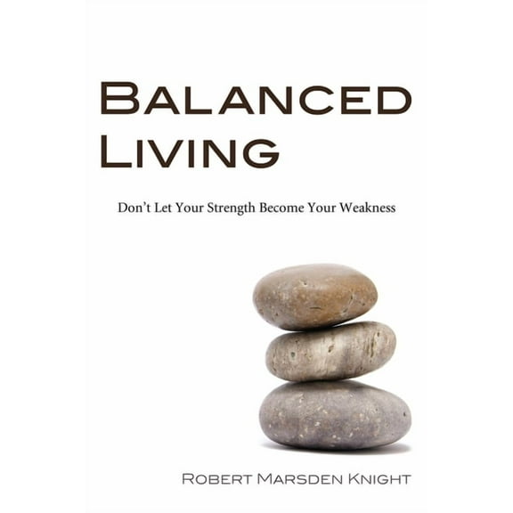 Balanced Living: Don't Let Your Strength Become Your Weakness, (Hardcover)