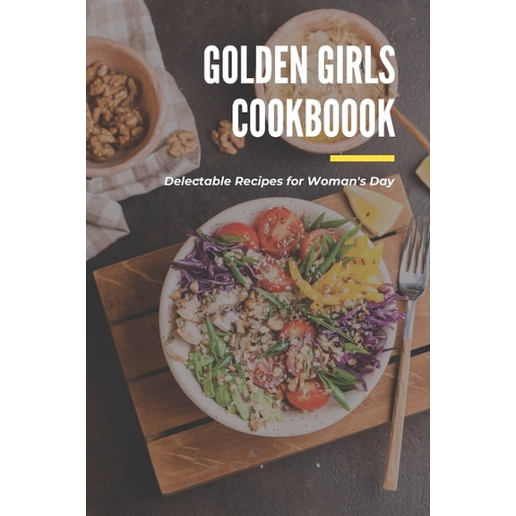 Golden Girls Cookbook: Delectable Recipes for Woman's Day: Tasty dishes recipes, (Paperback)