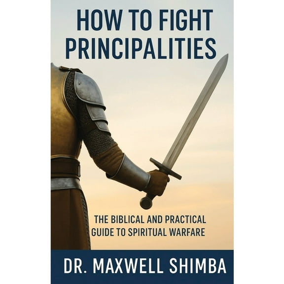 How to Fight Principalities: The Biblical and Practical Guide to Spiritual Warfare, (Paperback)