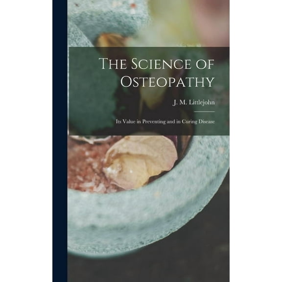The Science of Osteopathy: Its Value in Preventing and in Curing Disease