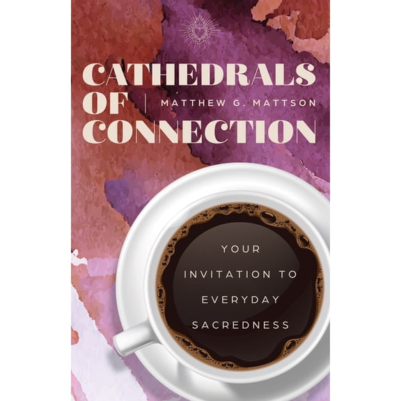 Cathedrals of Connection: Your Invitation to Everyday Sacredness, (Hardcover)