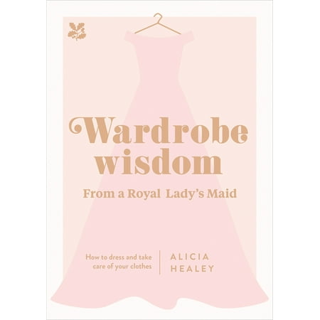 Wardrobe Wisdom from a Royal Lady's Maid : How to Dress and Take Care of Your