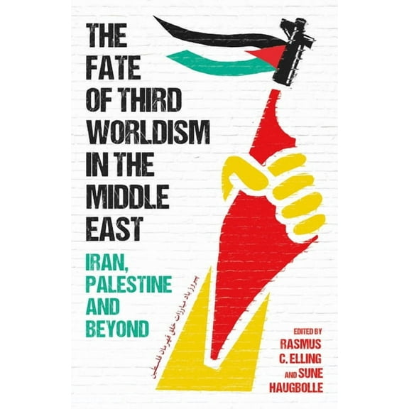 Radical Histories of the Middle East The Fate of Third Worldism in the Middle East: Iran, Palestine and Beyond, (Hardcover)