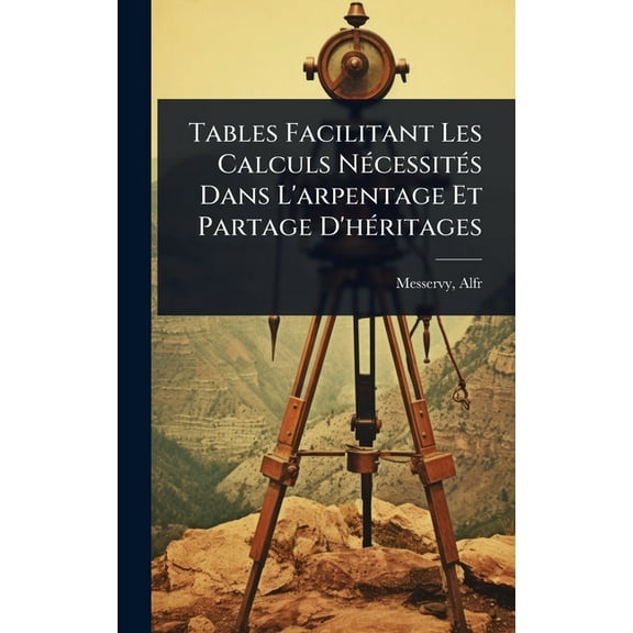 Tables Facilitant Les Calculs NÃ(c)cessitÃ(c)s Dans L'arpentage Et Partage D'hÃ(c)ritages, (Hardcover)