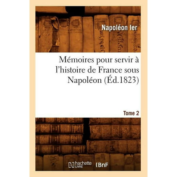 Histoire: Mémoires Pour Servir À l'Histoire de France Sous Napoléon. Tome 2 (Éd.1823) (Paperback)