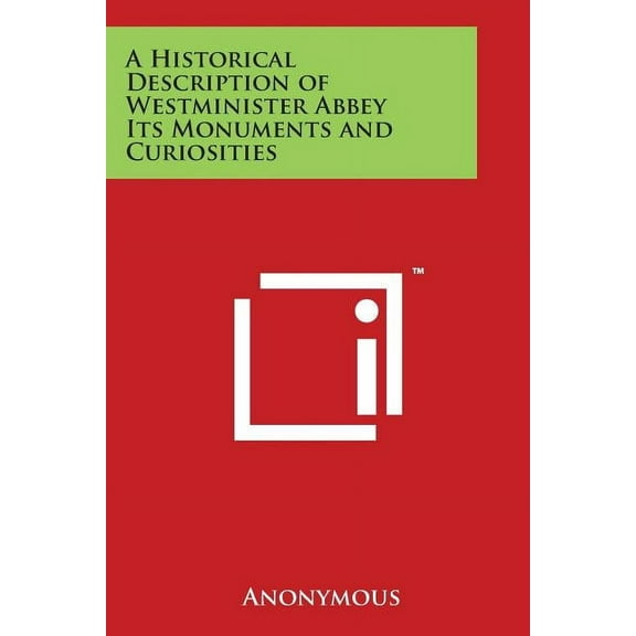 A Historical Description of Westminister Abbey Its Monuments and Curiosities (Paperback)