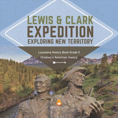 Lewis & Clark Expedition: Exploring New Territory Louisiana History Book Grade 5 Children's American History (Hardcover)