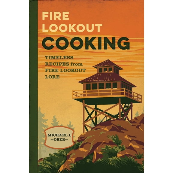 Fire Lookout Cooking: Timeless Recipes from Fire Lookout Lore, (Paperback)