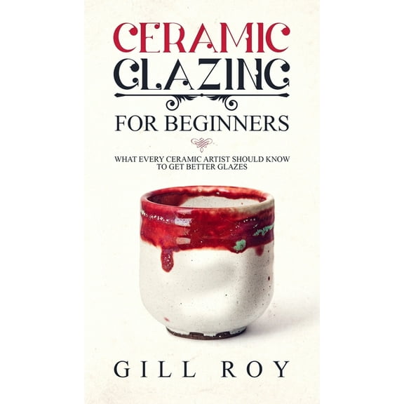 Ceramic Glazing for Beginners: What Every Ceramic Artist Should Know to Get Better Glazes, (Hardcover)
