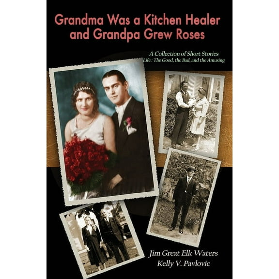 Grandma Was a Kitchen Healer and Grandpa Grew Roses: Life: The Good, The Bad, and The Amusing, (Paperback)