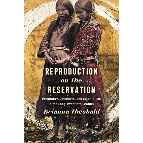Critical Indigeneities Reproduction on the Reservation: Pregnancy, Childbirth, and Colonialism in the Long Twentieth Century, (Hardcover)