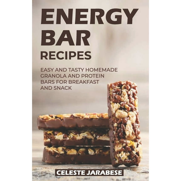 Energy Bar Recipes: Easy and Tasty Homemade Granola and Protein Bars for Breakfast and Snack
