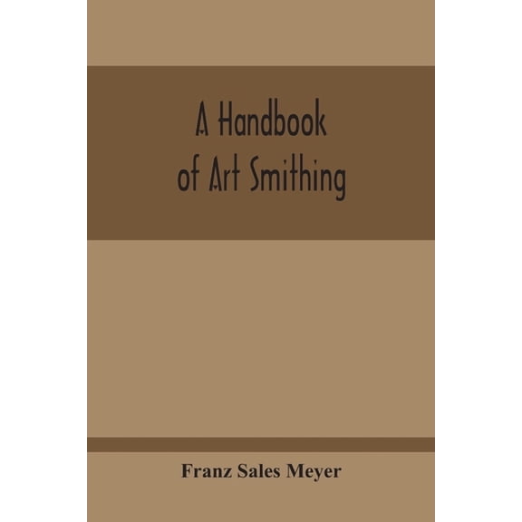 A Handbook Of Art Smithing: For The Use Of Practical Smiths, Designers Of Ironwork, Technical And Art Schools, Architect, (Paperback)