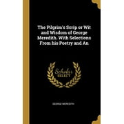 The Pilgrim's Scrip or Wit and Wisdom of George Meredith. With Selections From his Poetry and An (Hardcover)
