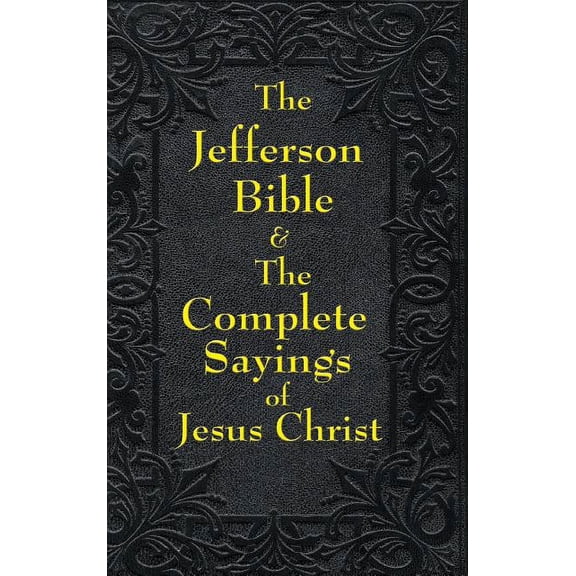 Jefferson Bible & The Complete Sayings of Jesus Christ: The Teachings of Jesus from the Gospels in Two Complementary Wor, (Hardcover)