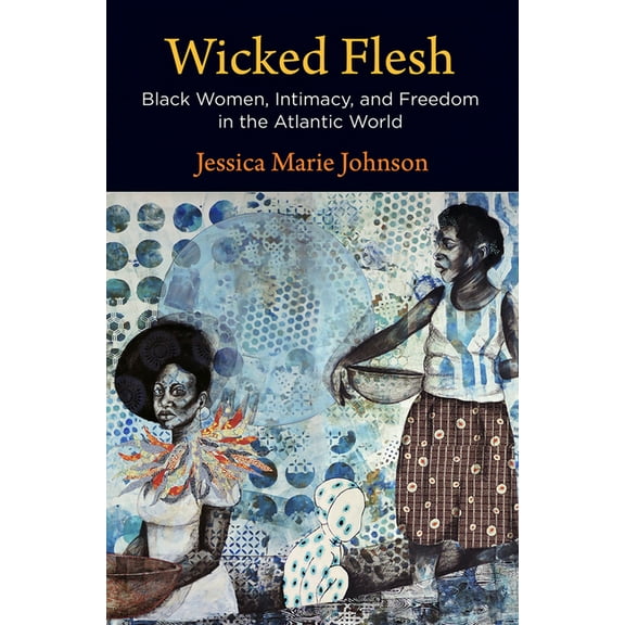 Early American Studies Wicked Flesh: Black Women, Intimacy, and Freedom in the Atlantic World, (Paperback)