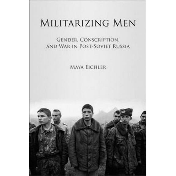Militarizing Men : Gender, Conscription, and War in Post-Soviet Russia (Paperback)