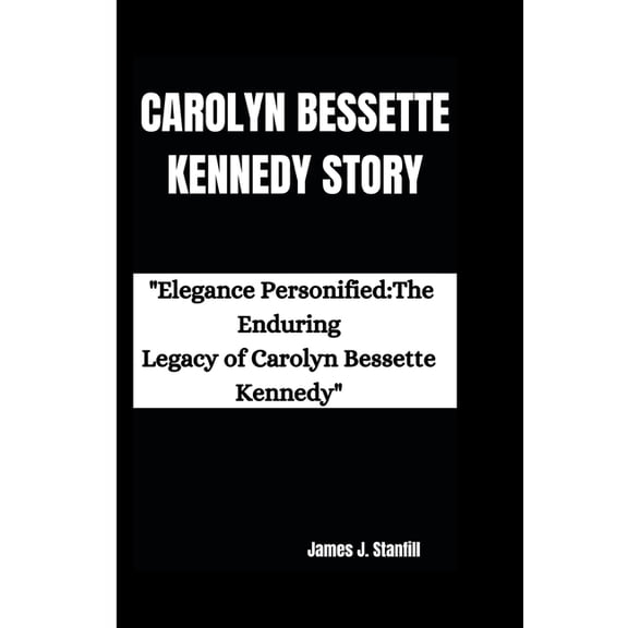 Carolyn Bessette Kennedy Story: "Elegance Personified: The Enduring Legacy of Carolyn Bessette Kennedy", (Paperback)