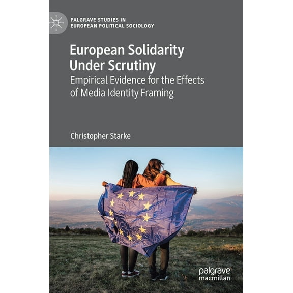 Palgrave Studies in European Political S European Solidarity Under Scrutiny: Empirical Evidence for the Effects of Media Identity Framing, (Hardcover)