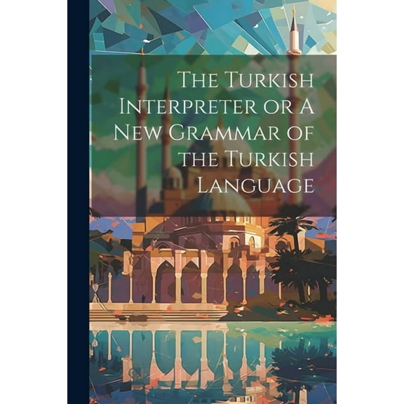 The Turkish Interpreter or A New Grammar of the Turkish Language, (Paperback)
