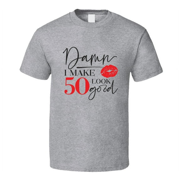 Damn I Make 50 Look Good Tee Funny Milestone Birthday Tshirt Novelty T Shirt