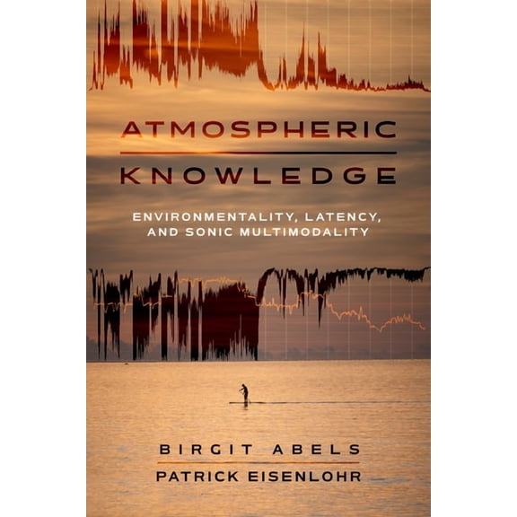 Atmospheric Knowledge: Environmentality, Latency, and Sonic Multimodality, (Paperback)