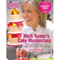Mich Turner's Cake Masterclass : The Ultimate Guide to Cake Decorating Perfection