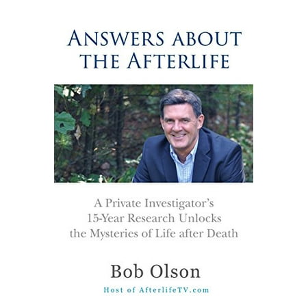 Answers about the Afterlife : A Private Investigator's 15-Year Research Unlocks the Mysteries of Life After Death