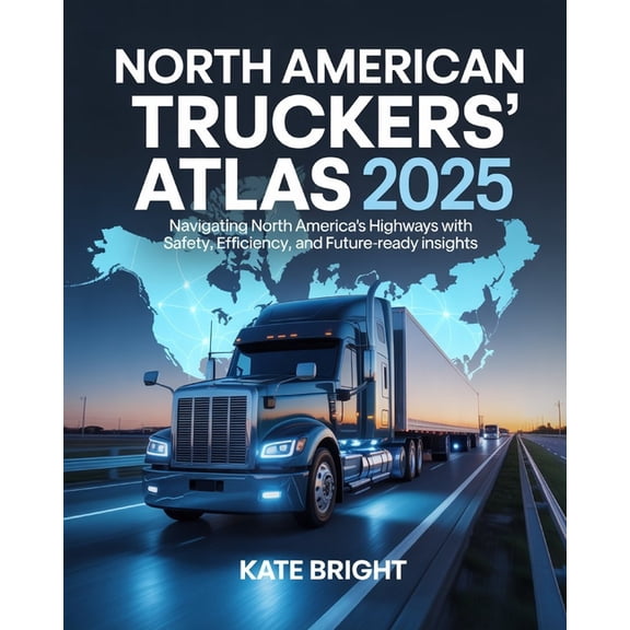 North American Truckers' Atlas 2025: Navigating North America's Highways with Safety, Efficiency, and Future-Ready Insig, (Paperback)