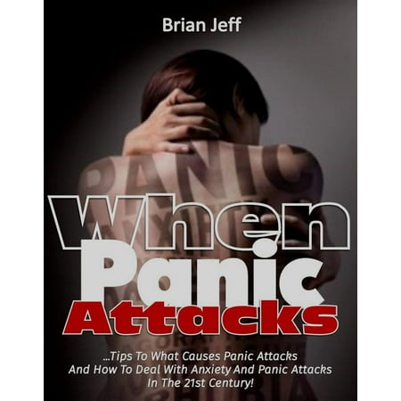 When Panic Attacks: Tips to what causes panic attacks and how to deal with anxiety and panic attacks in the 21st Century! - (Best Way To Deal With Anxiety Attacks)