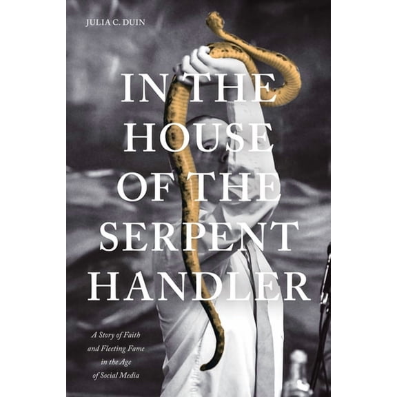 In the House of the Serpent Handler: A Story of Faith and Fleeting Fame in the Age of Social Media, (Paperback)
